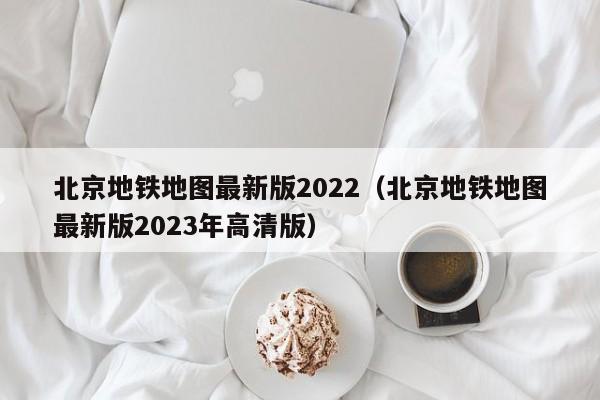 北京地铁地图最新版2022（北京地铁地图最新版2023年高清版）  第1张