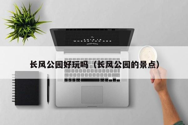 长风公园好玩吗（长风公园的景点）