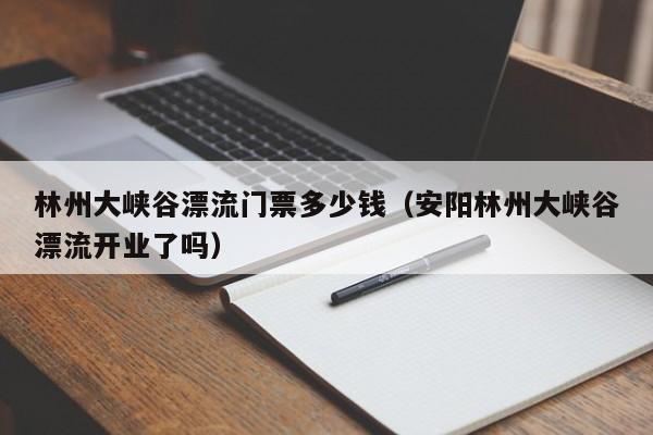 林州大峡谷漂流门票多少钱（安阳林州大峡谷漂流开业了吗）  第1张