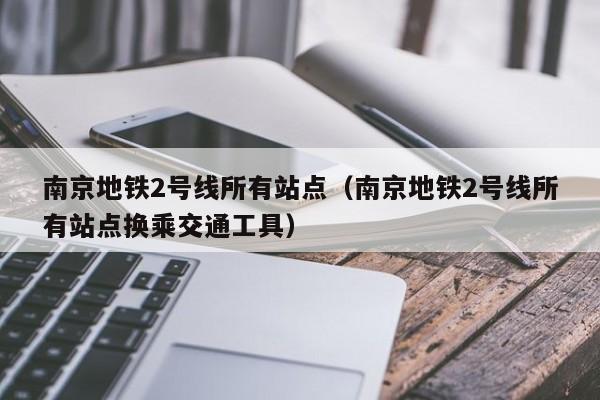 南京地铁2号线所有站点（南京地铁2号线所有站点换乘交通工具）