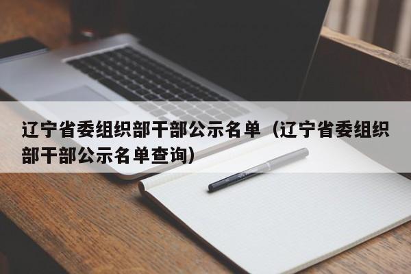 辽宁省委组织部干部公示名单（辽宁省委组织部干部公示名单查询）