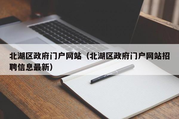 北湖区政府门户网站（北湖区政府门户网站招聘信息最新）