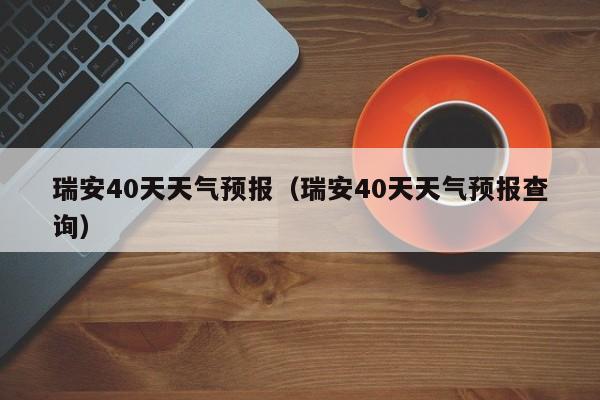 瑞安40天天气预报（瑞安40天天气预报查询）