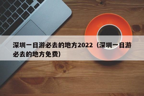 深圳一日游必去的地方2022（深圳一日游必去的地方免费）  第1张