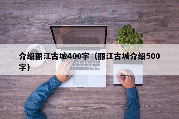 介绍丽江古城400字（丽江古城介绍500字）