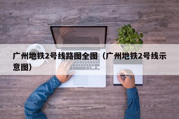 广州地铁2号线路图全图（广州地铁2号线示意图）