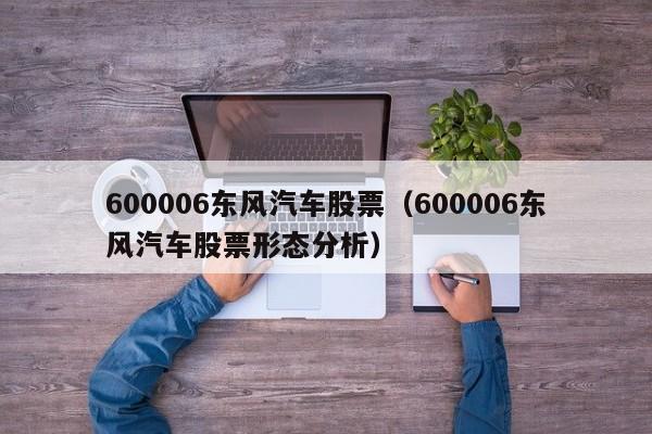 600006东风汽车股票（600006东风汽车股票形态分析）