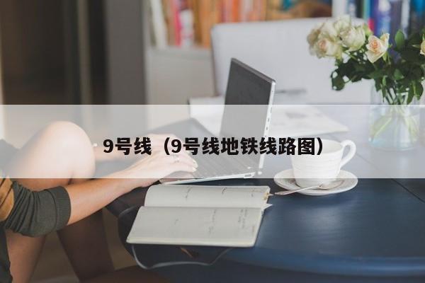 9号线（9号线地铁线路图）