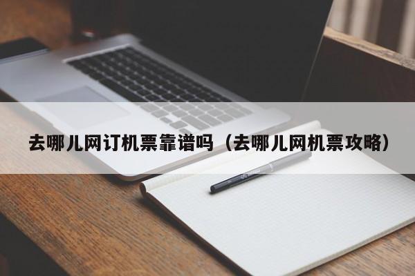 去哪儿网订机票靠谱吗（去哪儿网机票攻略）