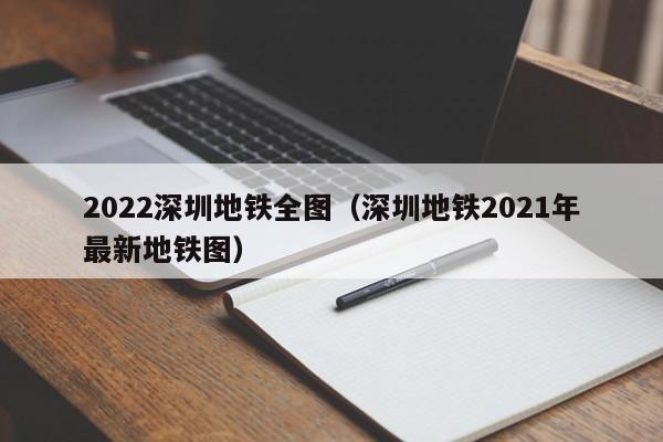 2022深圳地铁全图（深圳地铁2021年最新地铁图）