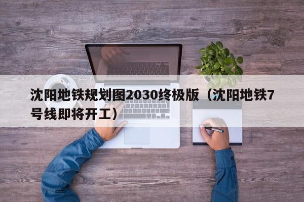 沈阳地铁规划图2030终极版（沈阳地铁7号线即将开工）