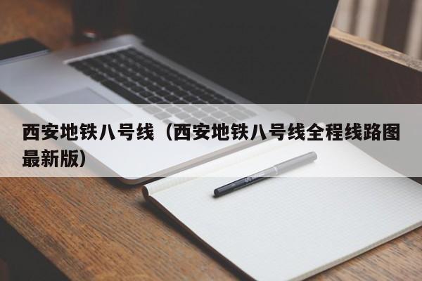 西安地铁八号线（西安地铁八号线全程线路图最新版）