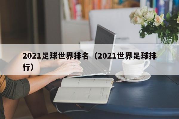 2021足球世界排名（2021世界足球排行）  第1张