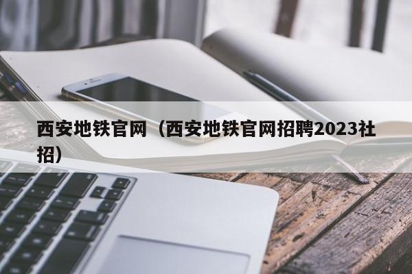 西安地铁官网（西安地铁官网招聘2023社招）