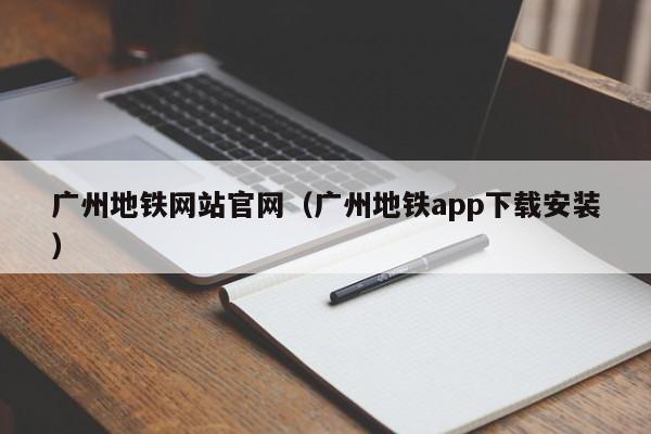 广州地铁网站官网（广州地铁app下载安装）