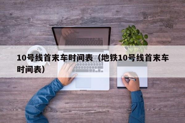 10号线首末车时间表（地铁10号线首末车时间表）