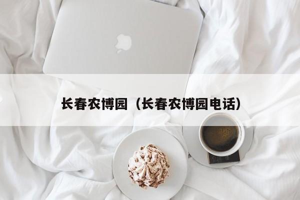 长春农博园（长春农博园电话）