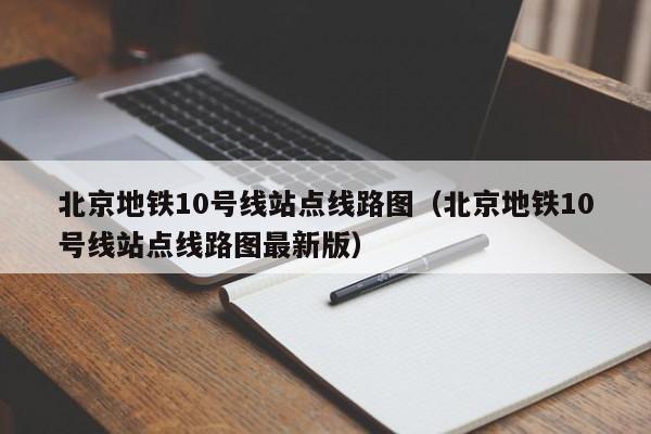 北京地铁10号线站点线路图（北京地铁10号线站点线路图最新版）