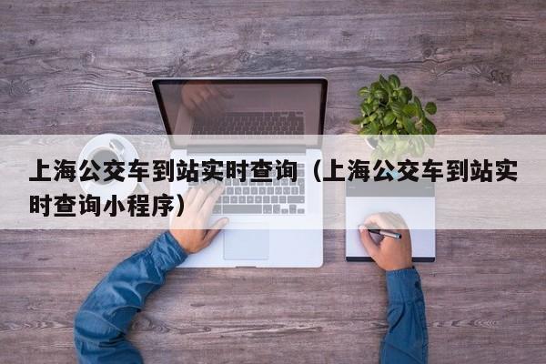 上海公交车到站实时查询（上海公交车到站实时查询小程序）