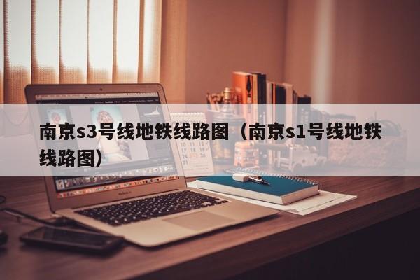 南京s3号线地铁线路图（南京s1号线地铁线路图）  第1张