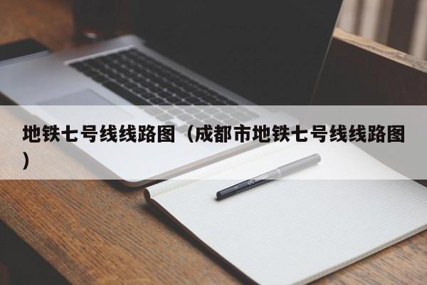 地铁七号线线路图（成都市地铁七号线线路图）