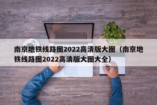 南京地铁线路图2022高清版大图（南京地铁线路图2022高清版大图大全）