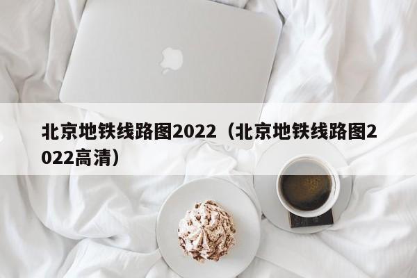 北京地铁线路图2022（北京地铁线路图2022高清）  第1张