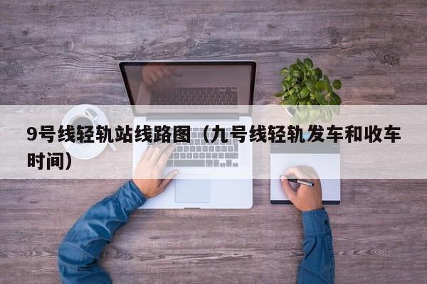 9号线轻轨站线路图（九号线轻轨发车和收车时间）  第1张