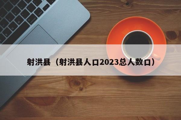 射洪县（射洪县人口2023总人数口）  第1张