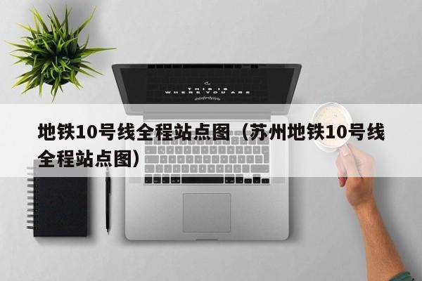 地铁10号线全程站点图（苏州地铁10号线全程站点图）